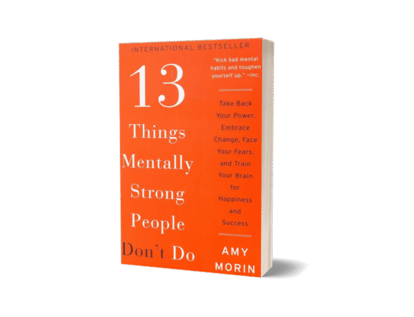 13 Things Mentally Strong People Don't Do by Amy Morin